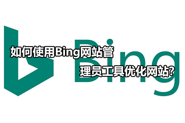 如何使用Bing网站管理员工具优化网站？
